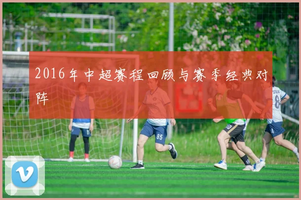 2016年中超赛程回顾与赛季经典对阵