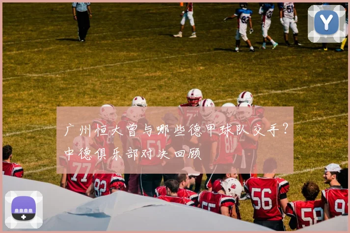 广州恒大曾与哪些德甲球队交手？中德俱乐部对决回顾