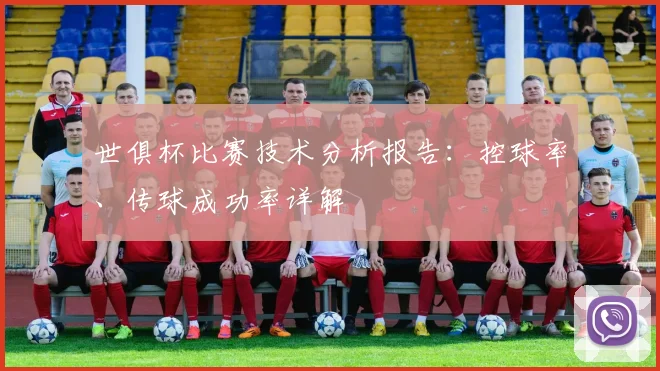 世俱杯比赛技术分析报告：控球率、传球成功率详解