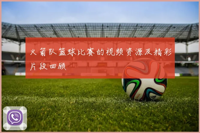 火箭队篮球比赛的视频资源及精彩片段回顾