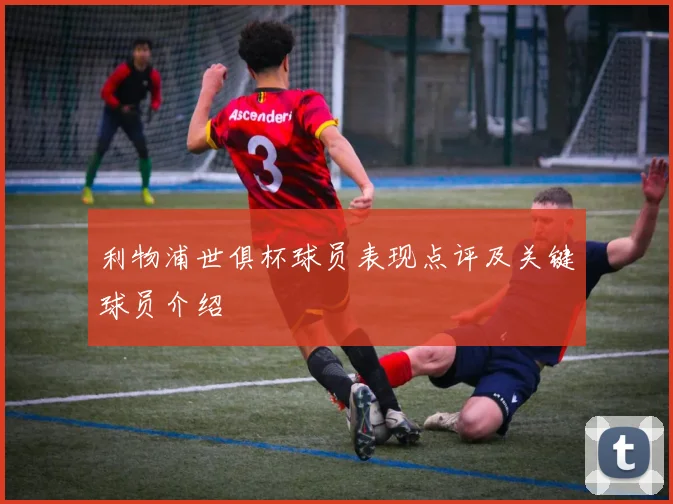 利物浦世俱杯球员表现点评及关键球员介绍