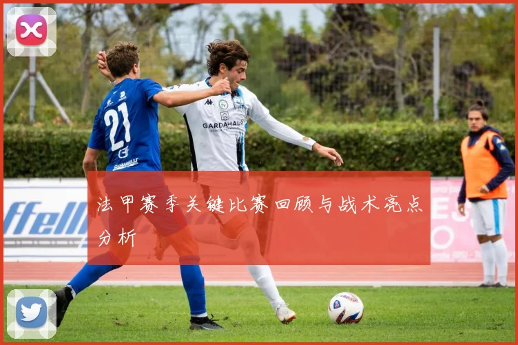 法甲赛季关键比赛回顾与战术亮点分析