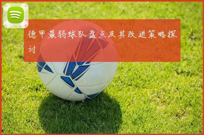 德甲最弱球队盘点及其改进策略探讨