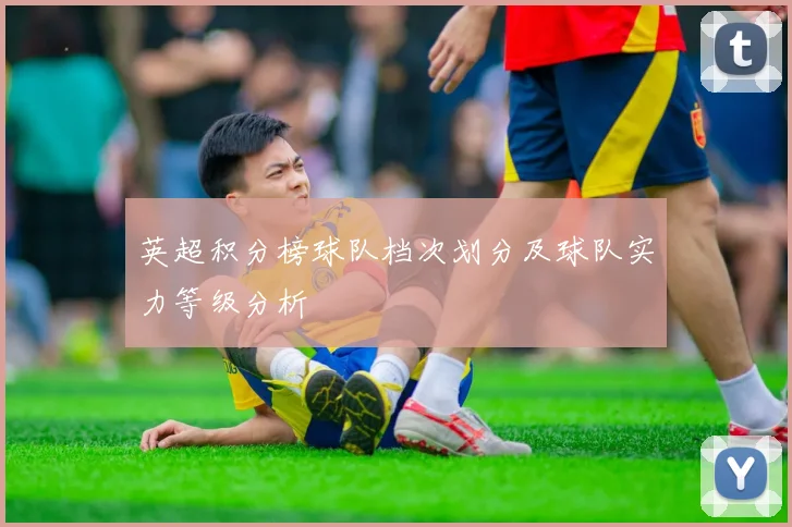 英超积分榜球队档次划分及球队实力等级分析