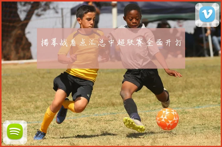 揭幕战看点汇总中超联赛全面开打