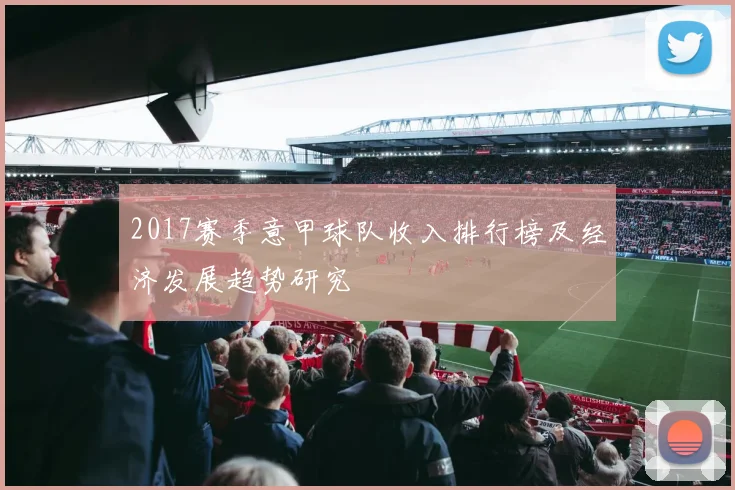 2017赛季意甲球队收入排行榜及经济发展趋势研究