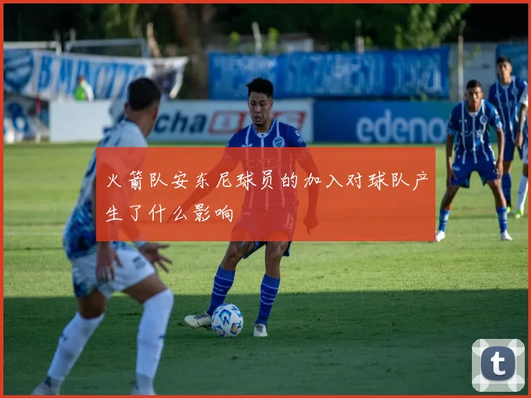 火箭队安东尼球员的加入对球队产生了什么影响