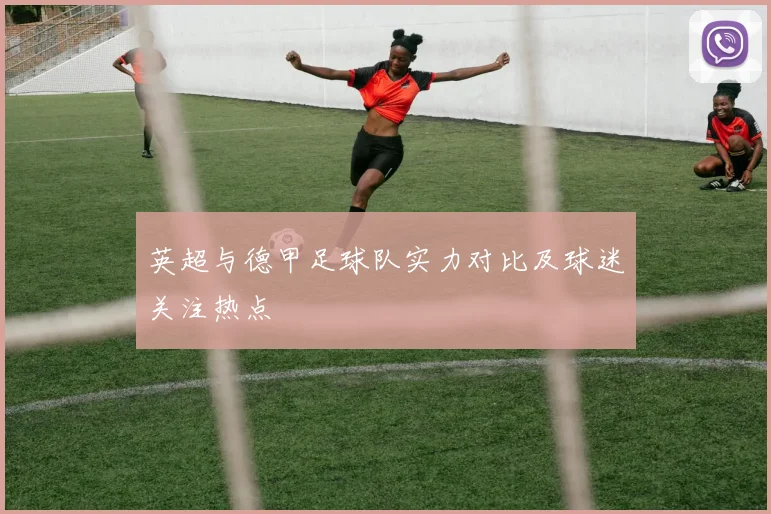 英超与德甲足球队实力对比及球迷关注热点